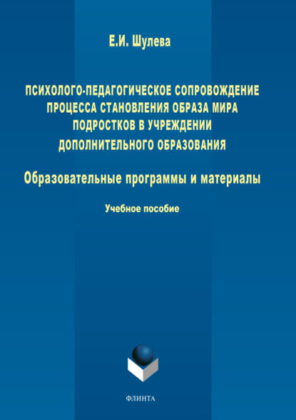 Психолого-педагогическое сопровождение процесса становления образа мира подростков в учреждении дополнительного образования. Образовательные программы и материалы - Е. И. Шулева