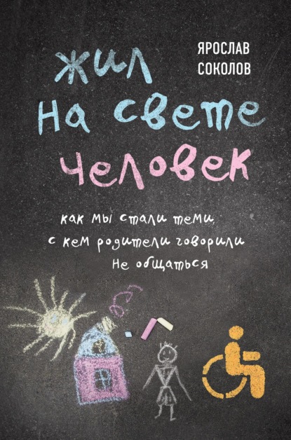 Жил на свете человек. Как мы стали теми, с кем родители говорили не общаться — Ярослав Соколов