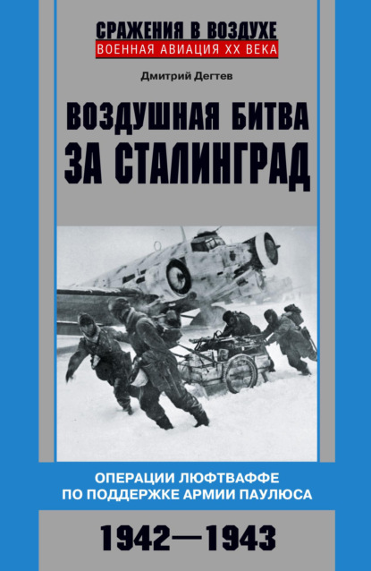 Воздушная битва за Сталинград. Операции люфтваффе по поддержке армии Паулюса. 1942–1943 - Дмитрий Дёгтев