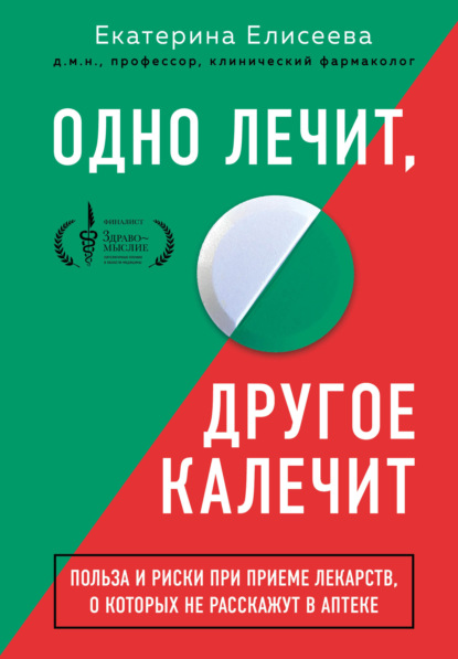 Одно лечит, другое калечит. Польза и риски при приеме лекарств, о которых не расскажут в аптеке - Екатерина Елисеева