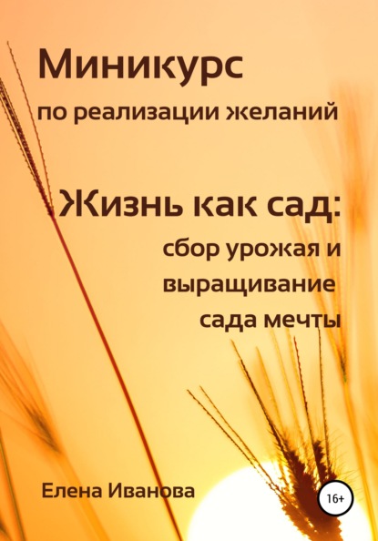 Миникурс по реализации желаний. Жизнь как сад: сбор урожая и выращивание сада мечты - Елена Иванова