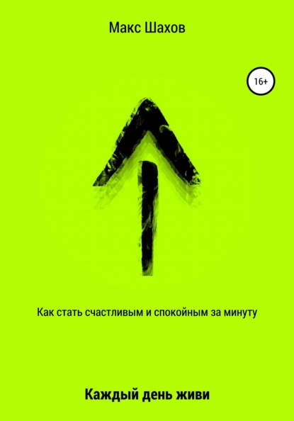 Как стать счастливым и спокойным за минуту. Каждый день живи - Макс Шахов