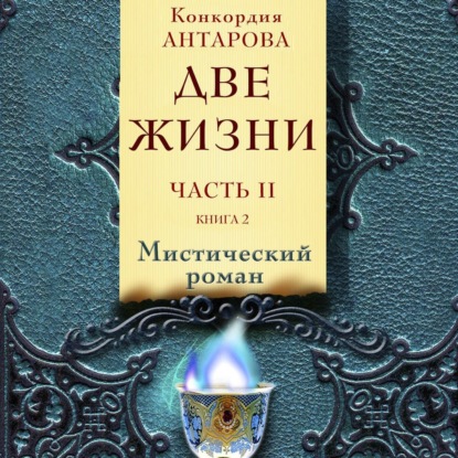 Две жизни. Часть 2. Книга 2 - Конкордия Антарова