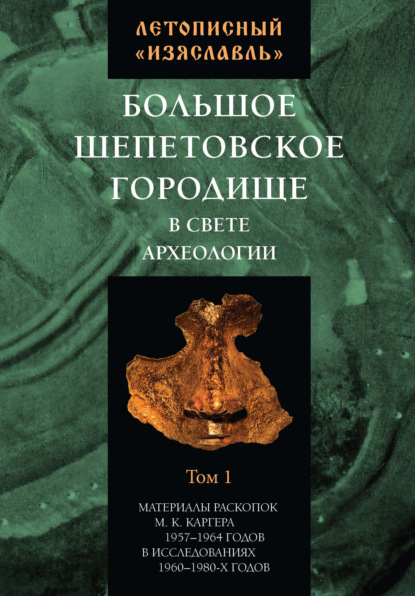 Летописный «Изяславль». Большое Шепетовское городище в свете археологии. Том I - Сборник статей