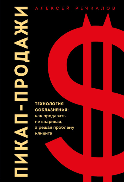 Пикап-продажи. Технология соблазнения: как продавать не впаривая, а решая проблему клиента — Алексей Речкалов