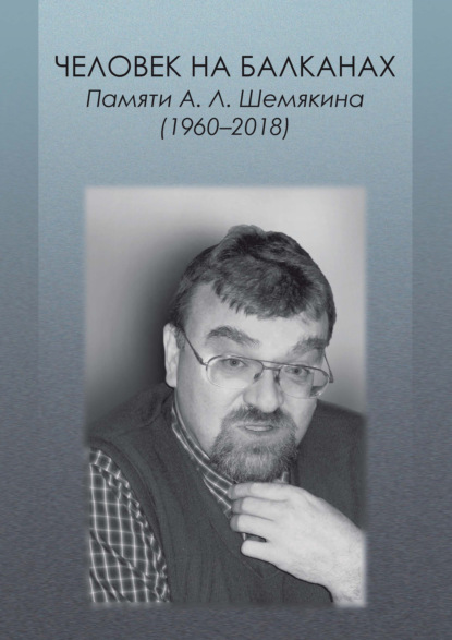 Человек на Балканах. Памяти А.Л. Шемякина (1960–2018) - Коллектив авторов