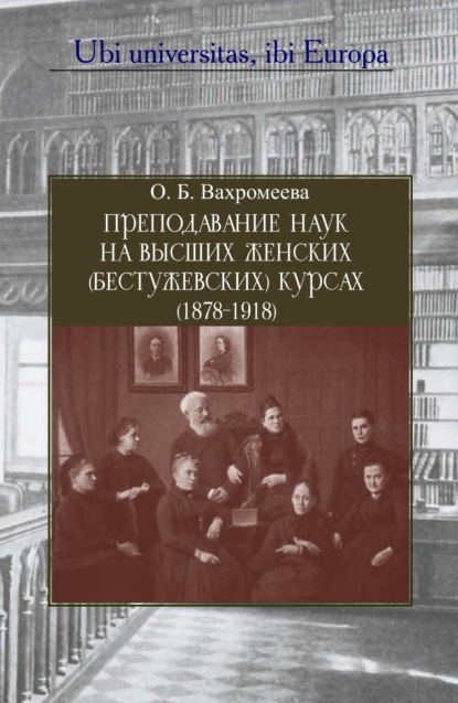 Преподавание наук на Высших женских (Бестужевских) курсах (1878–1918) - Оксана Вахромеева