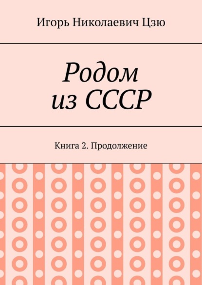 Родом из СССР. Книга 2. Продолжение - Игорь Николаевич Цзю