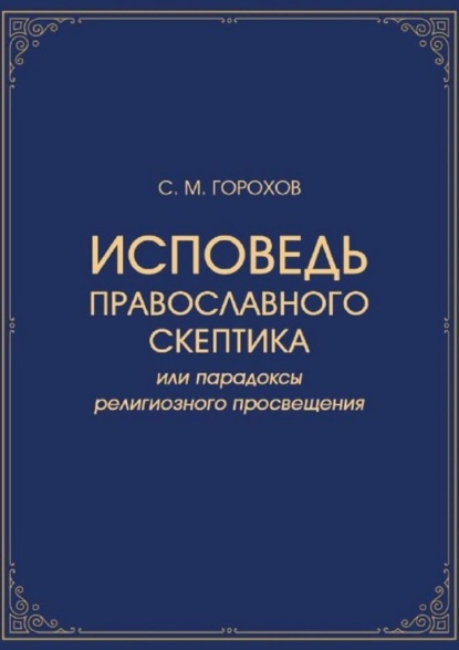 Исповедь православного скептика, или Парадоксы религиозного просвещения - Сергей Михайлович Горохов