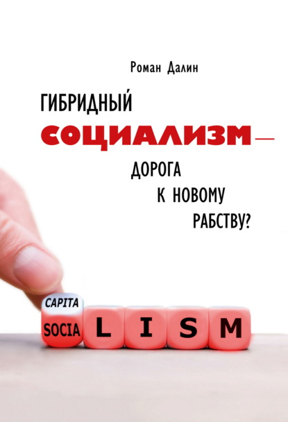 Гибридный социализм – дорога к новому рабству? Или почему свобода и уважение к человеческому достоинству – главные факторы процветания - Роман Далин