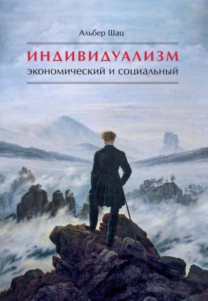 Индивидуализм экономический и социальный. Истоки, эволюция, современные формы - Альбер Шац