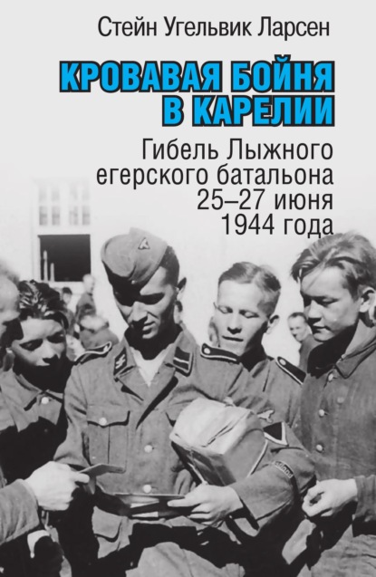 Кровавая бойня в Карелии. Гибель Лыжного егерского батальона 25-27 июня 1944 года - Стейн Угельвик Ларсен