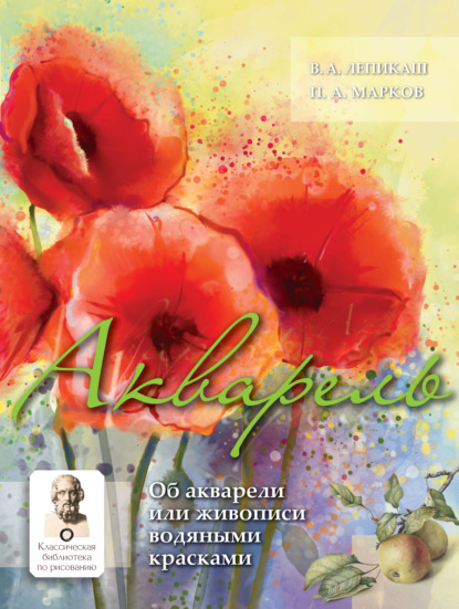 Акварель. Об акварели или живописи водяными красками - В. А. Лепикаш