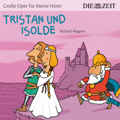 Die ZEIT-Edition Gro?e Oper f?r kleine H?rer, Tristan und Isolde — Рихард Вагнер