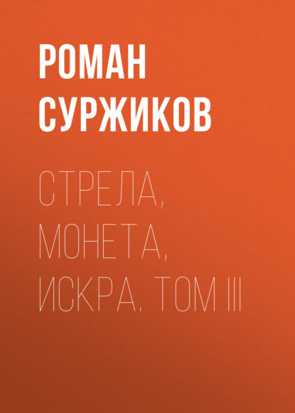 Стрела, монета, искра. Том III — Роман Суржиков