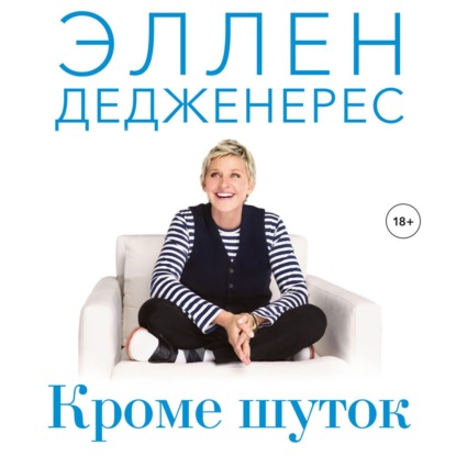 Кроме шуток. Как полюбить себя, продать дуршлаг дорого, прокачать мозг с помощью телешоу и другие истории от Эллен Дедженерес - Эллен Дедженерес