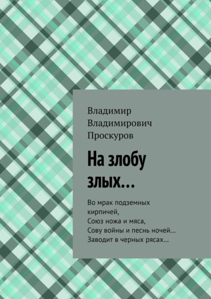 На злобу злых… Во мрак подземных кирпичей, Союз ножа и мяса, Сову войны и песнь ночей… Заводит в черных рясах… - Владимир Владимирович Проскуров