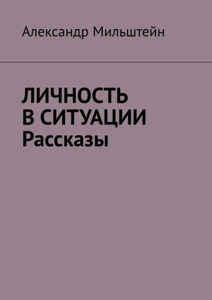 Личность в ситуации. Рассказы - Александр Мильштейн