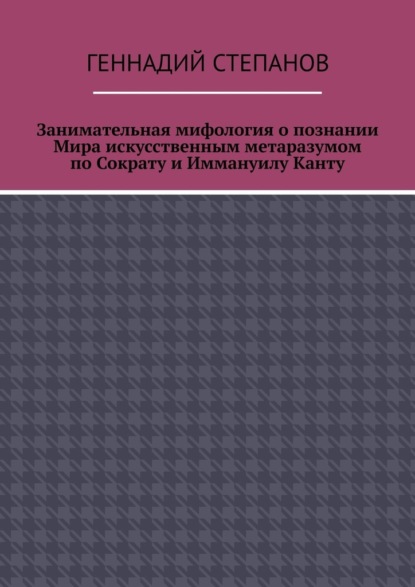 Занимательная мифология о познании Мира искусственным метаразумом по Сократу и Иммануилу Канту — Геннадий Степанов