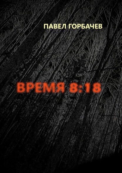 Время 8:18 — Павел Горбачев