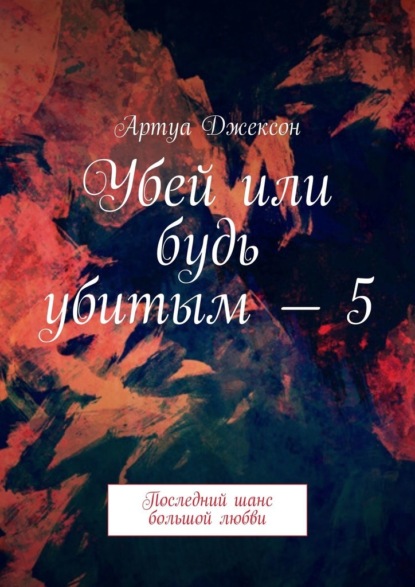 Убей или будь убитым – 5. Последний шанс большой любви — Артуа Джексон