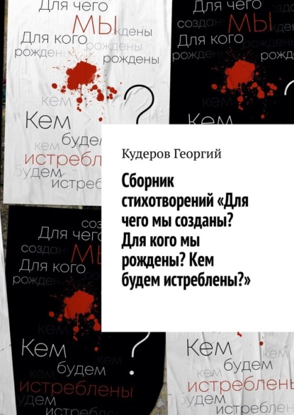 Сборник стихотворений «Для чего мы созданы? Для кого мы рождены? Кем будем истреблены?» - Георгий Кудеров