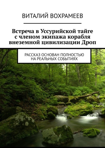 Встреча в Уссурийской тайге с членом экипажа корабля внеземной цивилизации Дроп. Рассказ основан полностью на реальных событиях - Виталий Вохрамеев