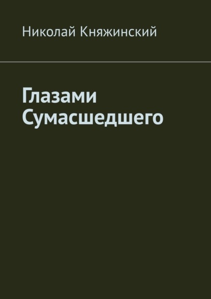 Глазами Сумасшедшего - Николай Княжинский