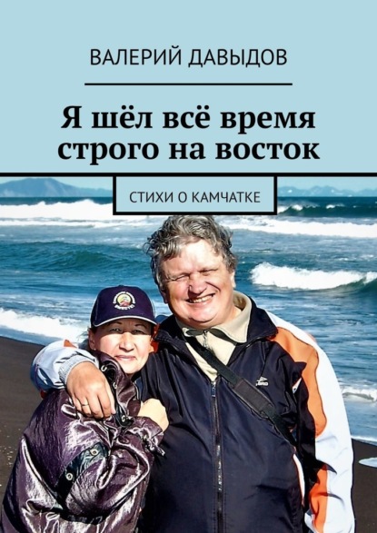 Я шёл всё время строго на восток. Стихи о Камчатке - Валерий Давыдов