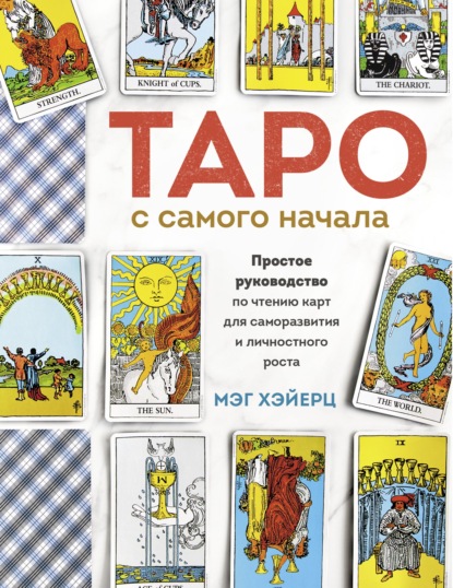 Таро с самого начала. Простое руководство по чтению карт для саморазвития и личностного роста - Мэг Хэйерц