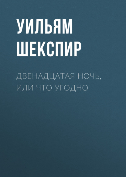 Двенадцатая ночь, или Что угодно - Уильям Шекспир