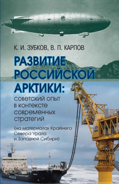 Развитие российской Арктики. Советский опыт в контексте современных стратегий (на материалах Крайнего Севера Урала и Западной Сибири) — К. И. Зубков