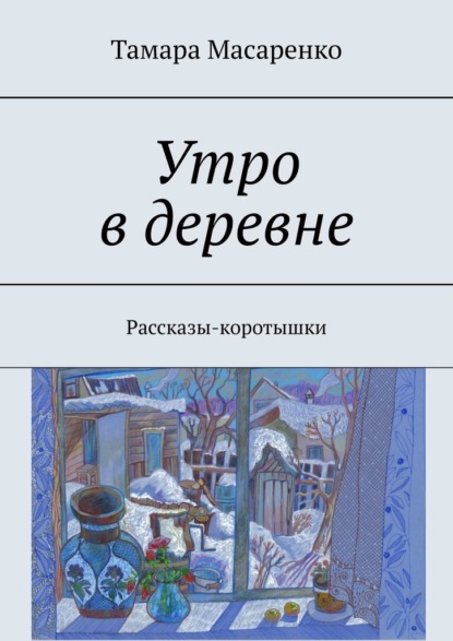 Утро в деревне. Рассказы-коротышки — Тамара Масаренко