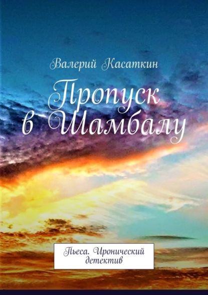 Пропуск в Шамбалу. Пьеса. Иронический детектив - Валерий Касаткин