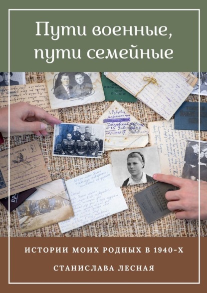 Пути военные, пути семейные. Истории моих родных в 1940-х - Станислава Лесная