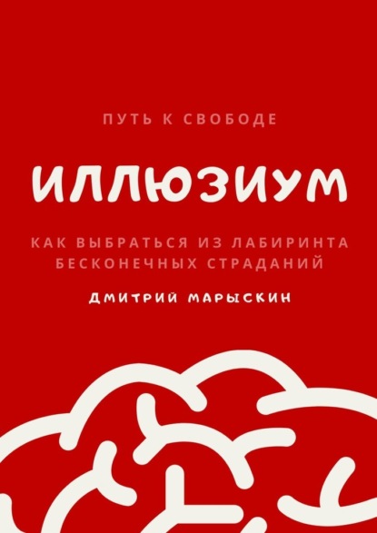 ИллюзиУм. Как выбраться из лабиринта бесконечных страданий - Дмитрий Марыскин