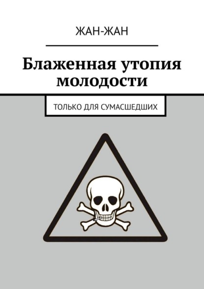 Блаженная утопия молодости. Только для сумасшедших - Жан-Жан