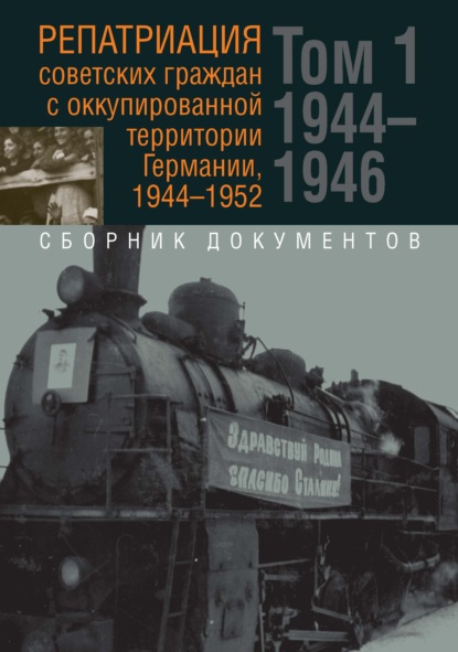 Репатриация советских граждан с оккупированной территории Германии, 1944-1952. В 2-х томах. Том 1: 1944–1946 гг. Том 2: 1947–1952 гг. - Сборник