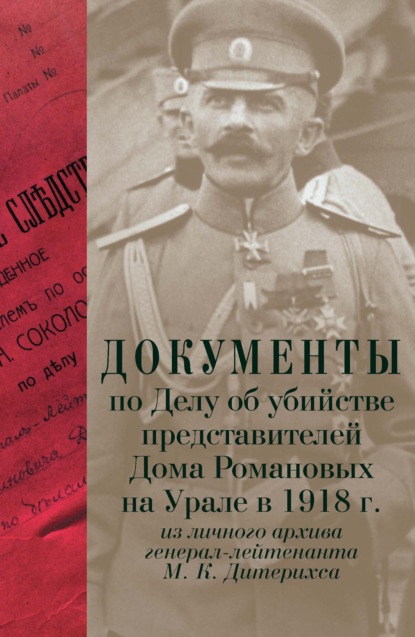 Документы по Делу об убийстве представителей Дома Романовых на Урале в 1918 г. Из личного архива генерал-лейтенанта М. К. Дитерихса - Сборник