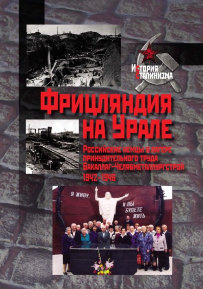 Фрицляндия на Урале. Росcийские немцы в лагере принудительного труда Бакаллаг-Челябметаллургстрой. 1942–1946 - Коллектив авторов