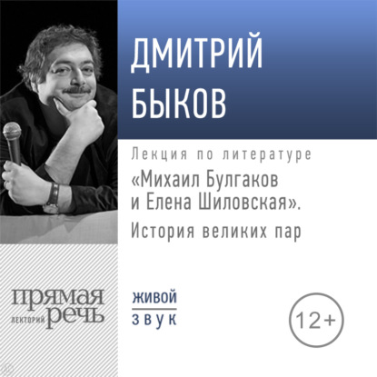 Лекция «Михаил Булгаков и Елена Шиловская. История великих пар» - Дмитрий Быков