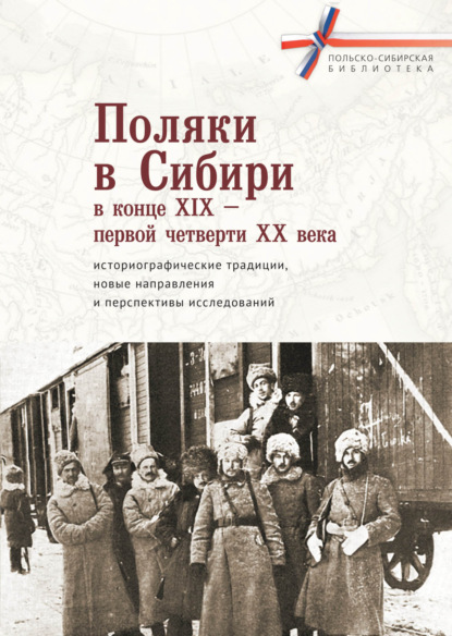 Поляки в Сибири в конце XIX – первой четверти XX века: историографические традиции, новые направления и перспективы исследований - Коллектив авторов