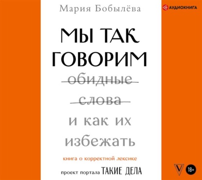 Мы так говорим. Обидные слова и как их избежать — Мария Бобылёва