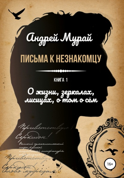 Письма к незнакомцу. Книга 1. О жизни, зеркалах, лисицах, о том о сем — Андрей Алексеевич Мурай