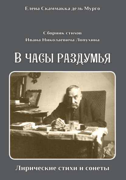 Сборник стихов Ивана Николаевича Лопухина. «В часы раздумья. Лирические стихи и сонеты». - Елена Скаммакка дель Мурго