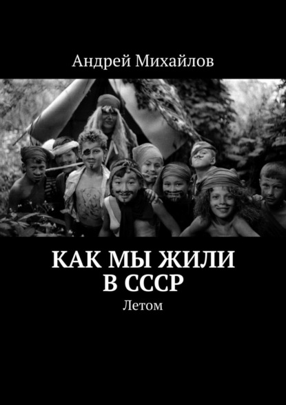 Как мы жили в СССР. Летом — Андрей Михайлов