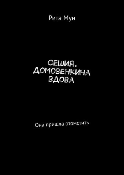 Сешия. Домовенкина вдова. Она пришла отомстить - Рита Мун