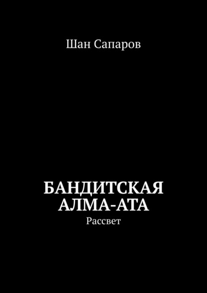 Бандитская Алма-Ата. Рассвет — Шан Сапаров