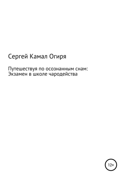 Путешествуя по осознанным снам: Экзамен в школе чародейства - Сергей Камал Огиря