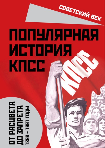 Популярная история КПСС. 1898 – 1991 годы. От расцвета до запрета — Михаил Вострышев